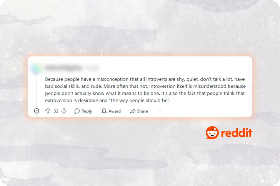 reddit screenshot: because people have a misconception that all introverts are shy, quiet, don't talk a lot, have bad social skills, and rude. more often that not, introverssion itself is misunderstood because people don't actually know what it means to be one. it's also the fact that people think that extroversion is desirable and "the way people should be."